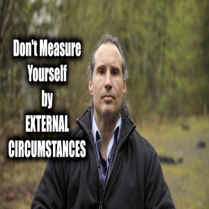 Don’t Measure Yourself by External Circumstances