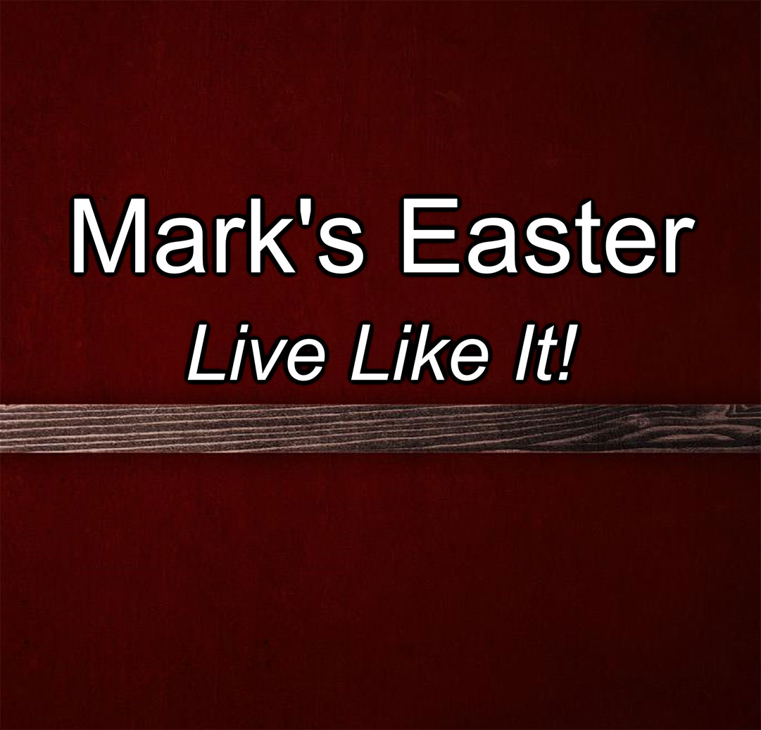 Mark's Easter: Live Like It!