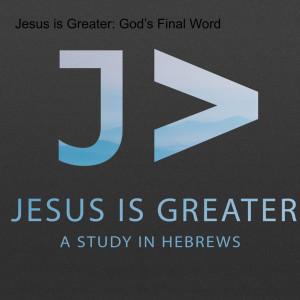 Jesus is Greater: God’s Final Word