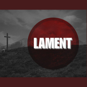 Lament: Lifting Our Hurt to God
