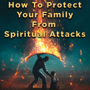 How to Protect Your Family from Spiritual Attack