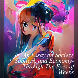 An Essay on Society, Spoilers, and Economy- Through The Eyes of Weebs