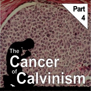 The Cancer of Calvinism, Part 4