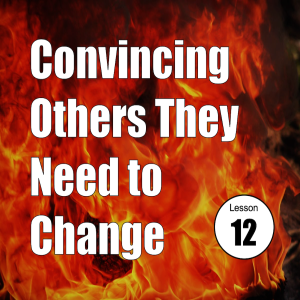 Convincing Others They Need to Change: Lesson 12