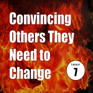 Convincing Others They Need to Change: Lesson 7