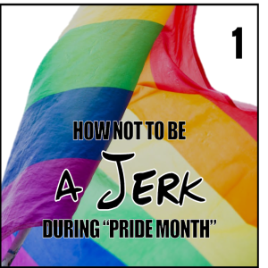 How Not To Be A Jerk During "Pride Month"