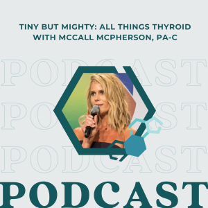 Tiny But Mighty: All Things Thyroid with McCall McPherson, PA-C