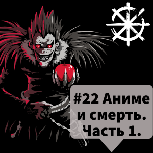 22 - Аниме и смерть. Часть 1.