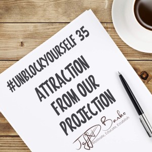 #UnBlockYourself 35 - Attraction from your Projection!