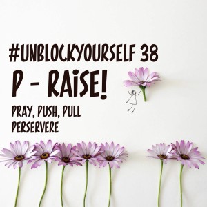 #UnBlockYourself  38 - 4 P's to Raise!