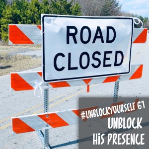 #UnBlockYourself 61 - Unblock His Presence