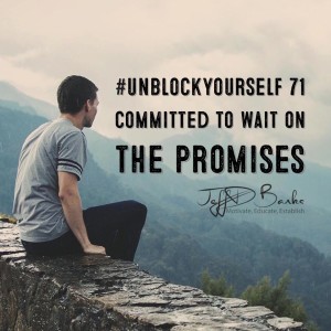 #UnBlockYourself 71 - Committed to wait on the promises