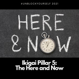 Ikigai Pillar 5: The Here and Now