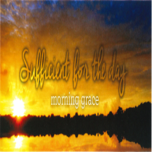 Matthew 6:25-34: Morning Grace (Sufficient for the Day)