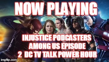 2GGRN: Injustice Podcasters Among Us (Episode 2) DC TV Talk POWER HOUR (6/26/2016)