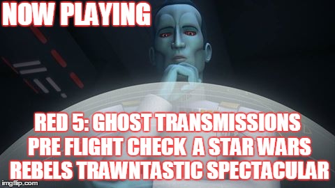 2GGRN: Red 5: Ghost Transmissions (Star Wars Rebels spin-off podcast) Episode 0 Pre-Flight Check a Star Wars Rebels THRAWNTASTIC Spectacular (9/20/2016)
