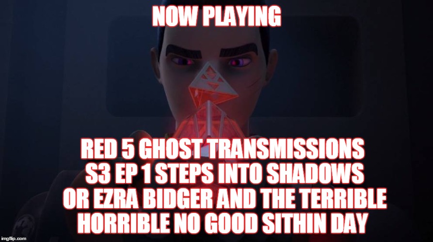2GGRN: Red 5 Ghost Transmissions (S3 Ep1) Steps Into Shadows or Ezra Bidger and the Terrible Horrible NO GOOD Sithin Day (9/30/2016)