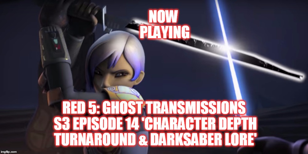 2GGRN: Red 5: Ghost Transmissions (S3 Episode 14) Character Depth Turnaround & Darksaber Lore (2/4/2017)