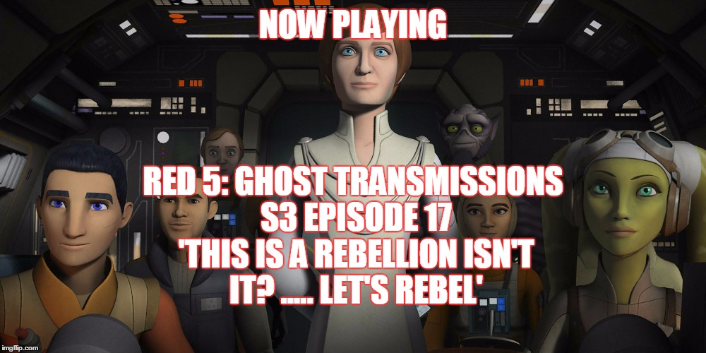 2GGRN: Red 5: Ghost Transmissions (S3 Episode 17) This is a Rebellion isn't ?? ......... Let's Rebel (3/10/2017)