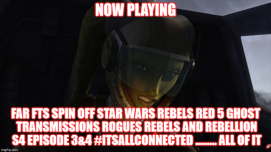 2GGRN: FAR FTS (SW Rebels Spin Off) SW Rebels Red 5 Ghost Transmissions Rogues Rebels and Rebellion S4 Episode 3&4 #ITSALLCONNECTED ......... ALL OF IT (10/29/2017)