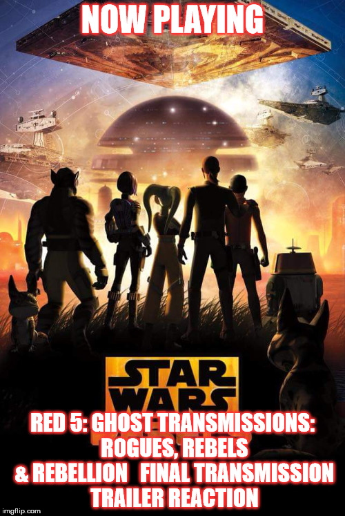 2GGRN: FAR FTS (SPECIAL RELEASE): Red 5: Ghost Transmissions: Rouges, Rebels &amp; Rebellion (SW Rebels spin-off) Final Transmissions TRAILER REACTION (1/21/2018)