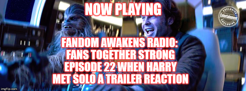 2GGRN: Fandom Awakens Radio: Fans Together Strong (Episode 22) When Harry Met Solo a Trailer Reaction (2/14/2018)
