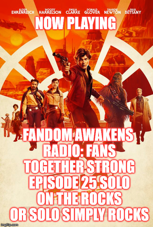 2GGRN: Fandom Awakens Radio: Fans Together Strong (Episode 25) SOLO on the Rocks or SOLO simply ROCKS (7/1/2018))
