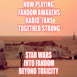 2GGRN: Fandom Awakens Radio (episode 26) Star Wars Into Fandom Beyond Toxicity (9/7/2018)