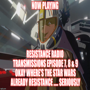 2GGRN: Resistance Radio Transmissions (FAR FTS spin-off podcast) Episode 7, 8 & 9 Okay Where is the Star Wars Resistance..... SERIOUSLY (11/26/2018)