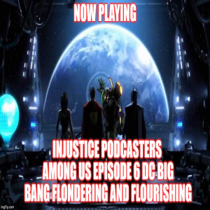 2GGRN: Injustice Podcasters Among Us (Episode 6) DC BIG BANG Floundering and Flourishing (2/10/2019)