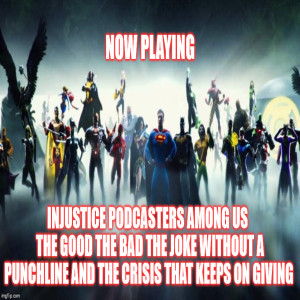 2GGRN: Injustice Podcasters Among Us  {Episode 7} The Good The Bad The Joke without a Punchline and The Crisis that keeps on giving (11/4/2019)