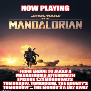 2GGRN: Fandom Awakens Radio (spin-off podcast) From Endor to Jakku a Mandalorian Afterrmath Episode 1.21 MondoWats  Tomorrow, Tomorrow, the Bounty's Tomorrow ... the Mondo's A DAY AWAY (11/11/2019)