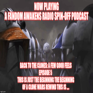 2GGRN Fandom Awakens LIMITED SERIES spin off podcast Back to the Clones A Few Good FEELS Episode 5 This is Just the beginning the beginng of a CLONE WARS REWIND this is  Phase I CW REWIND (2/10/2020)