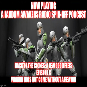 Fandom Awakens LIMITED SERIES spin off podcast Back to the Clones A Few Good FEELS Episode 8 War!!!! Does not come without a Rewind (2/18/2020)