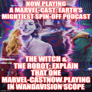 2GGRN: Marvel-Cast: Earth's Mightiest Podcast (WandaVision MCU MarvelCast spin-off) The Witch & The Robot: Explain THAT One (Episode 1&2) Marvel-Cast NOW PLAYING in WandVision Scope (1/21/2021))