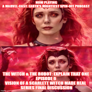 2GGRN: Marvel-Cast: Earth’s Mightiest Podcast spin-off The Witch &The Robot: Explain THAT One Episode 6 Vision of a Scarlett Witch made Real - Series Finale Discussion (3/11/2021)