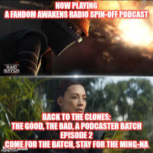 2GGRN: Fandom Awakens Radio (spin-off podcast) Back to the Clones S2BBS1 The Good the Bad a Podcasters Batch - Episode 2 - Come for the Batch Stay for the Ming-Na (5/27/2021)