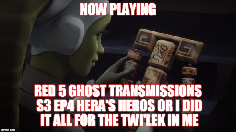 2GGRN: Red 5: Ghost Transmissions (S3 Ep4) Hera's Heros or I Did it for the Twi'lek in Me (10/20/2016)