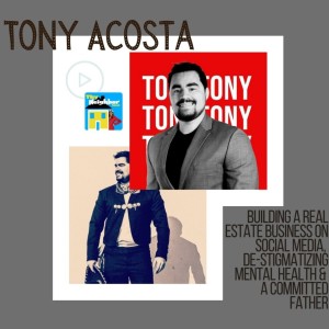 Tony Acosta | Building A Real Estate Business on Social Media, Destigmatizing Mental Health & A Committed Father 