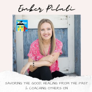 Ember Pilati | Savoring the Good, Healing From the Past & Coaching Others On