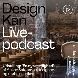 Design Kan, live-podcast: ‘En Ny Værdighed’ med Anker Bak