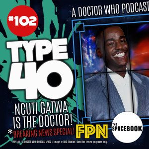 Type 40 • A Doctor Who Podcast #102: Ncuti Gatwa is the Doctor! *BREAKING NEWS SPECIAL!*