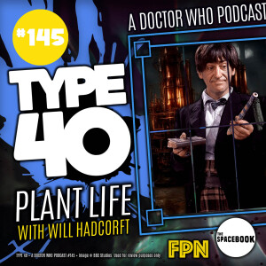 Type 40 • A Doctor Who Podcast #145: Plant Life with Will Hadcroft