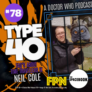 Type 40 • A Doctor Who Podcast #78: FAQ's About Time Travellers IX - Neil Cole