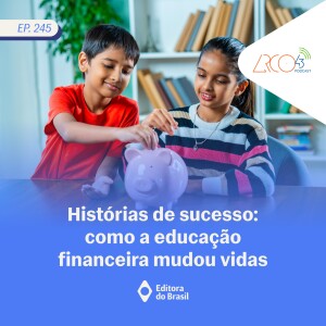 Arco43 #245 | Histórias de sucesso: como a educação financeira mudou vidas