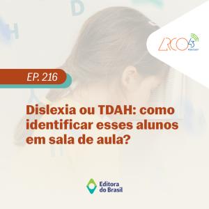 Arco43 #216 | Dislexia ou TDAH: Como identificar esses alunos em sala de aula?
