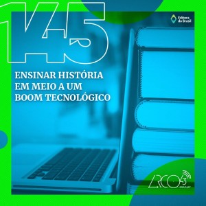 Arco43 #145 | Ensinar História em meio a um boom tecnológico