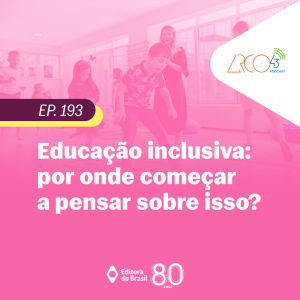Arco43 #193 | Educação inclusiva: por onde começar a pensar sobre isso?