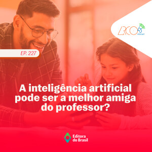 Arco43 #227 | A inteligência artificial pode ser a melhor amiga do professor?