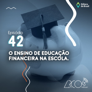 Arco43 #42 | O ensino da Educação Financeira na escola
